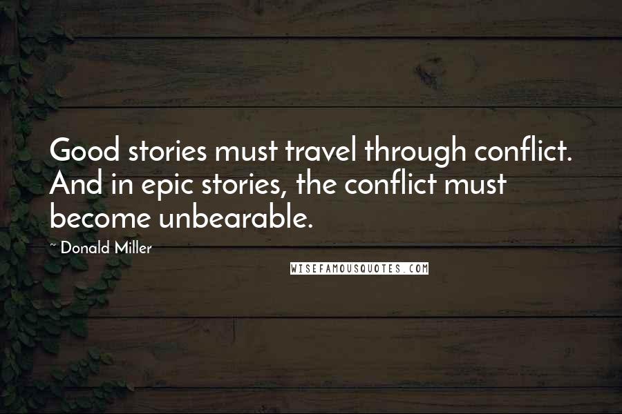Donald Miller Quotes: Good stories must travel through conflict. And in epic stories, the conflict must become unbearable.