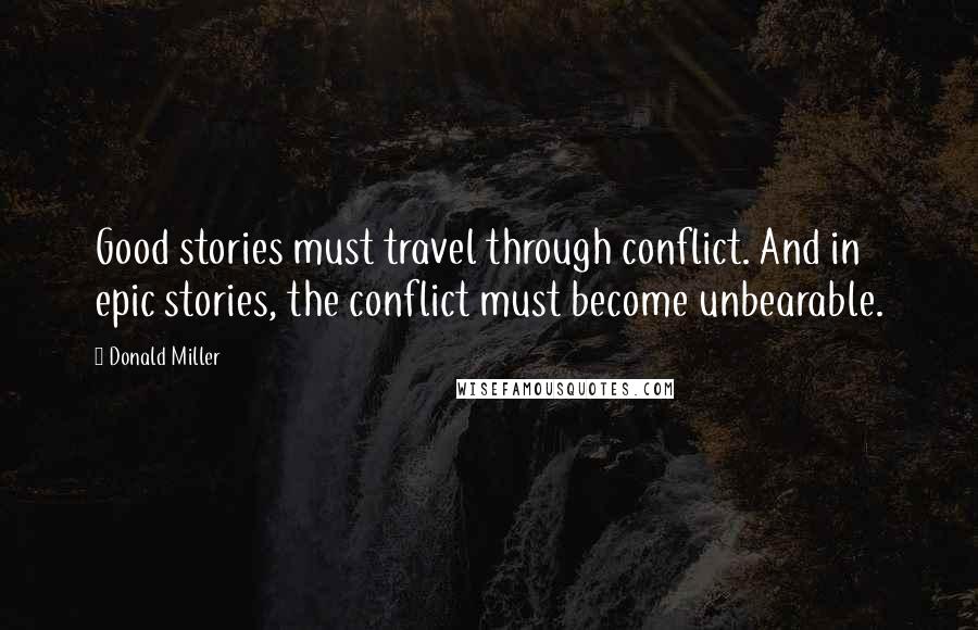 Donald Miller Quotes: Good stories must travel through conflict. And in epic stories, the conflict must become unbearable.