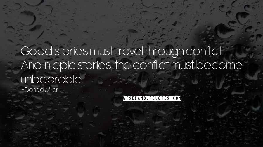 Donald Miller Quotes: Good stories must travel through conflict. And in epic stories, the conflict must become unbearable.
