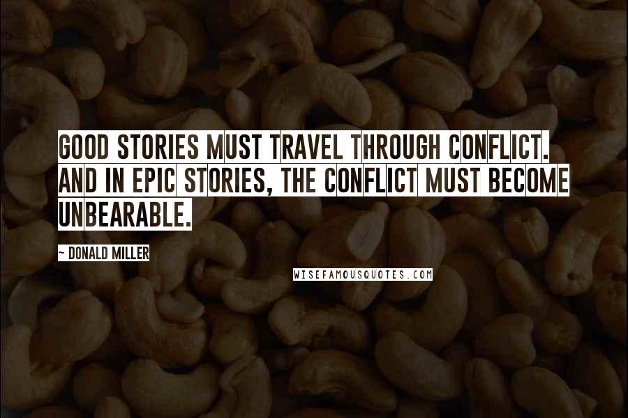 Donald Miller Quotes: Good stories must travel through conflict. And in epic stories, the conflict must become unbearable.