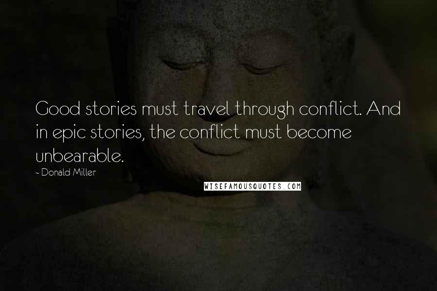 Donald Miller Quotes: Good stories must travel through conflict. And in epic stories, the conflict must become unbearable.