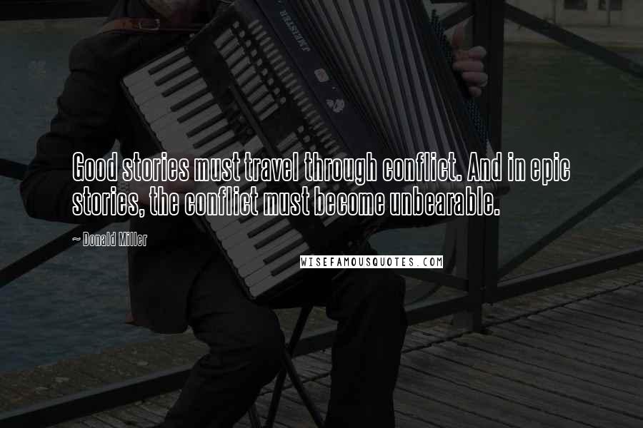 Donald Miller Quotes: Good stories must travel through conflict. And in epic stories, the conflict must become unbearable.