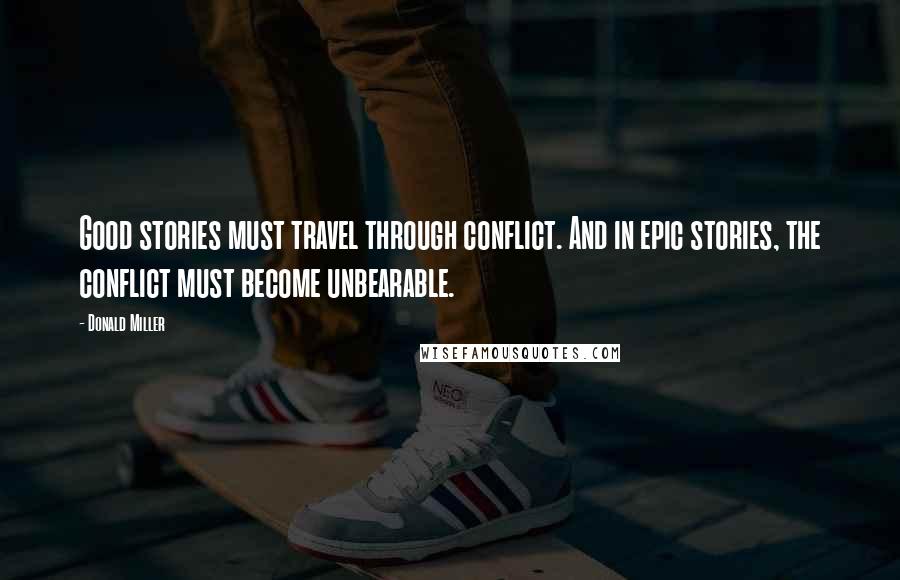 Donald Miller Quotes: Good stories must travel through conflict. And in epic stories, the conflict must become unbearable.