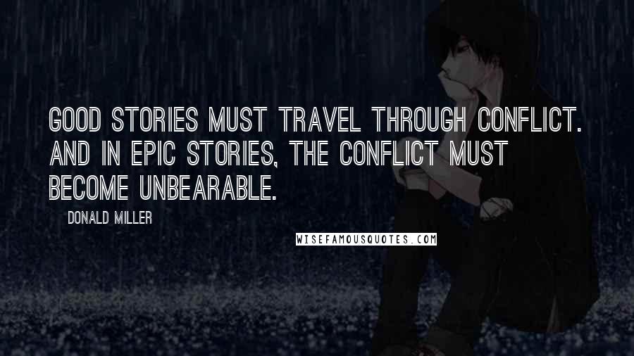 Donald Miller Quotes: Good stories must travel through conflict. And in epic stories, the conflict must become unbearable.