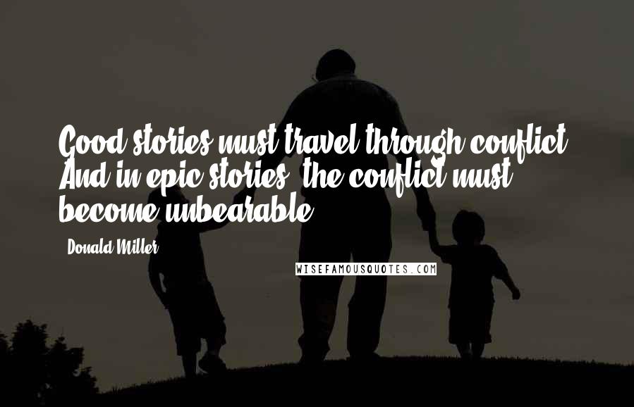 Donald Miller Quotes: Good stories must travel through conflict. And in epic stories, the conflict must become unbearable.