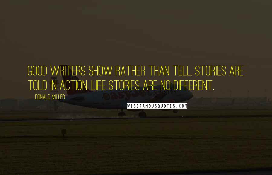 Donald Miller Quotes: Good writers show rather than tell. Stories are told in action. Life stories are no different.