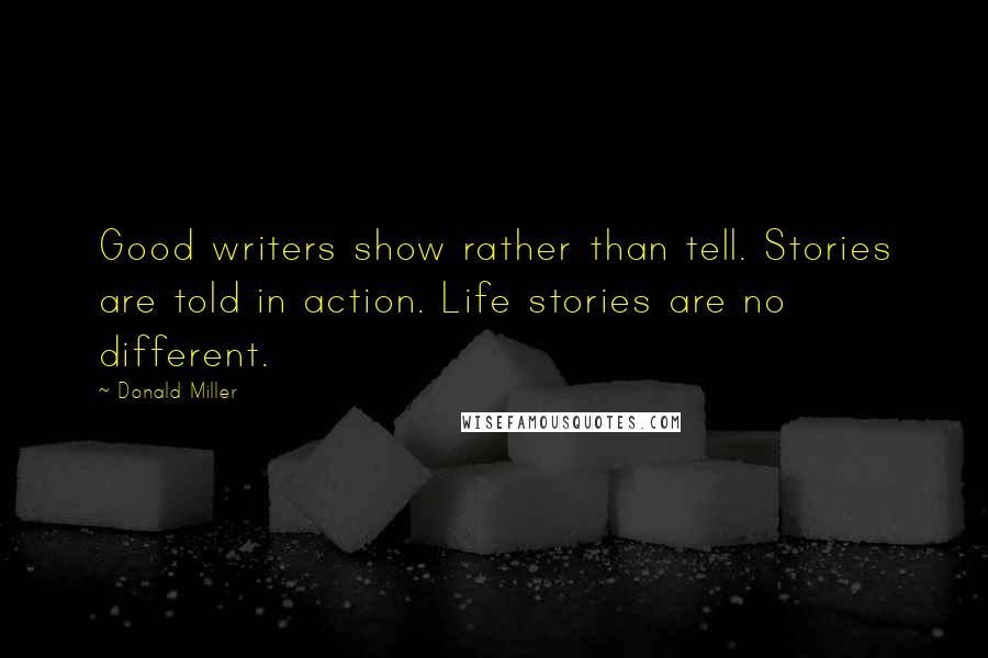 Donald Miller Quotes: Good writers show rather than tell. Stories are told in action. Life stories are no different.