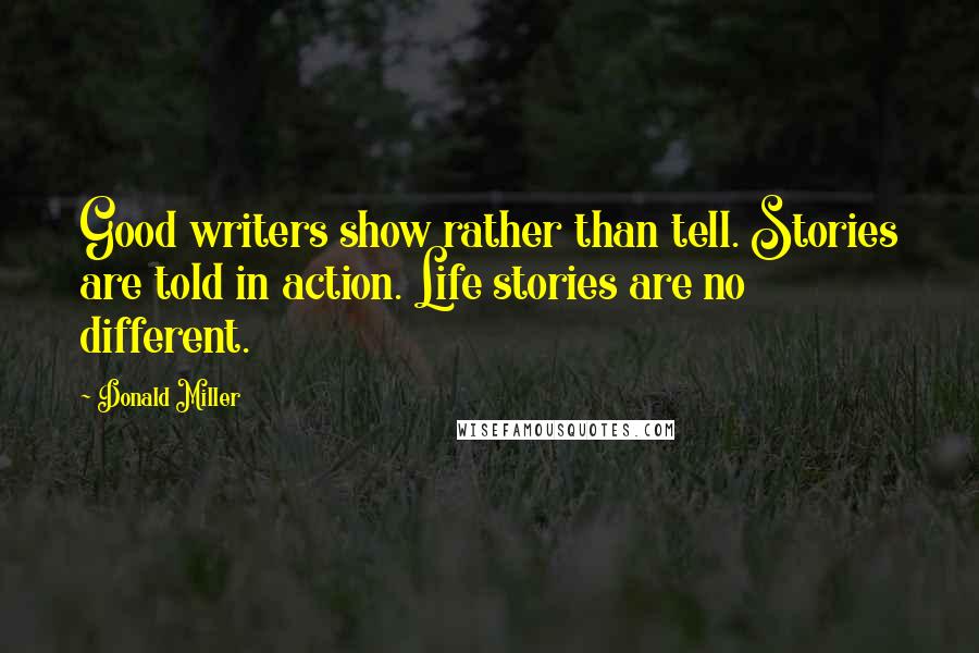 Donald Miller Quotes: Good writers show rather than tell. Stories are told in action. Life stories are no different.