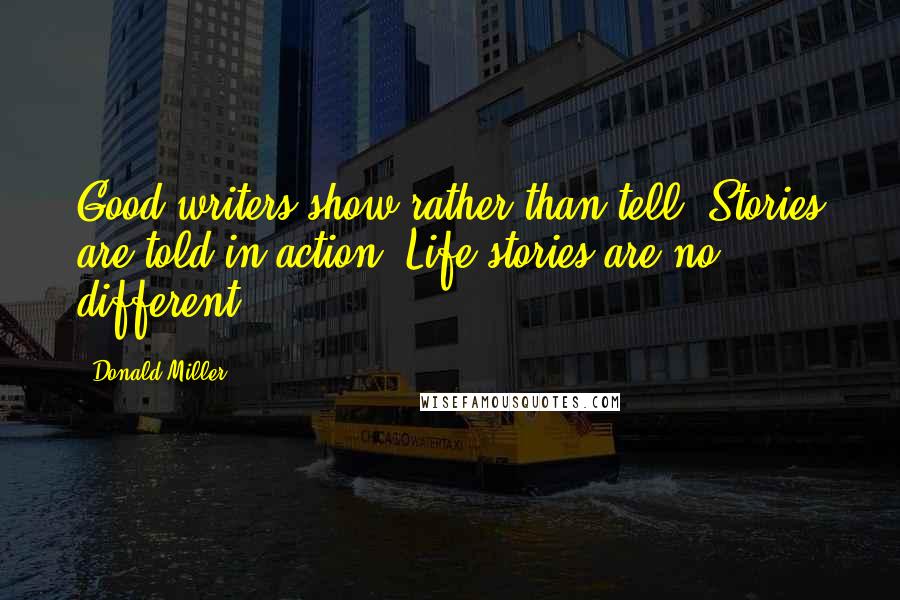 Donald Miller Quotes: Good writers show rather than tell. Stories are told in action. Life stories are no different.