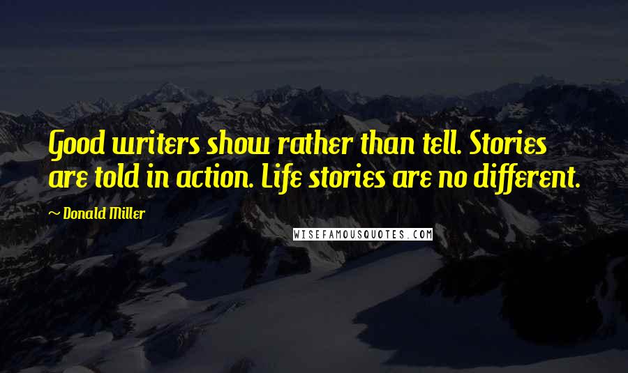 Donald Miller Quotes: Good writers show rather than tell. Stories are told in action. Life stories are no different.