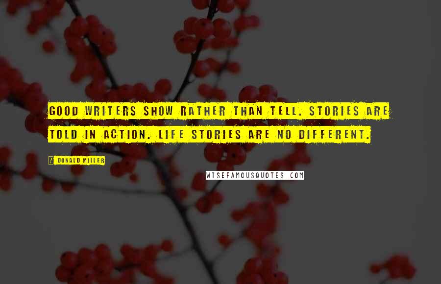 Donald Miller Quotes: Good writers show rather than tell. Stories are told in action. Life stories are no different.