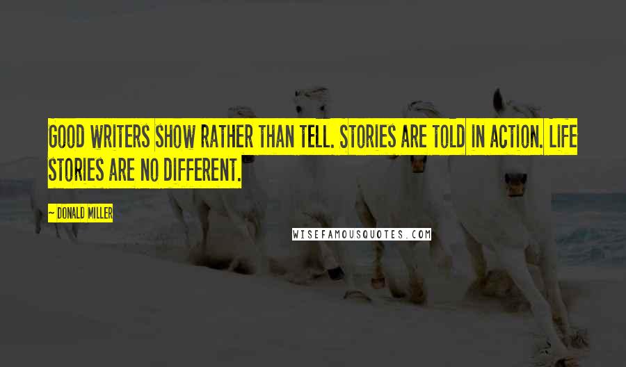 Donald Miller Quotes: Good writers show rather than tell. Stories are told in action. Life stories are no different.