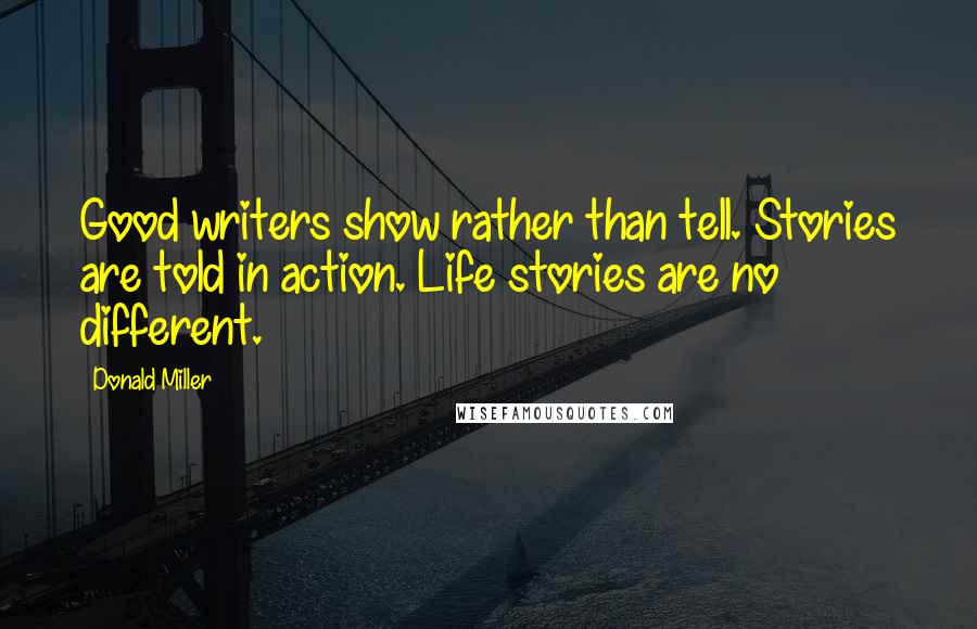 Donald Miller Quotes: Good writers show rather than tell. Stories are told in action. Life stories are no different.