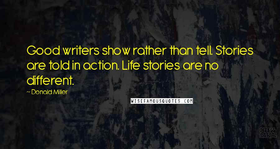 Donald Miller Quotes: Good writers show rather than tell. Stories are told in action. Life stories are no different.