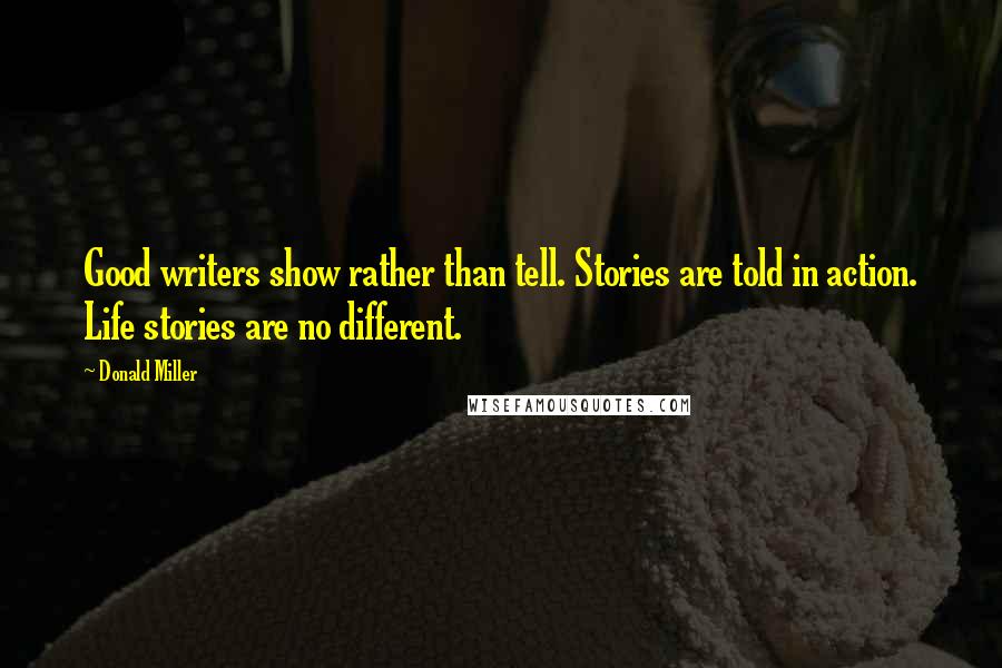 Donald Miller Quotes: Good writers show rather than tell. Stories are told in action. Life stories are no different.