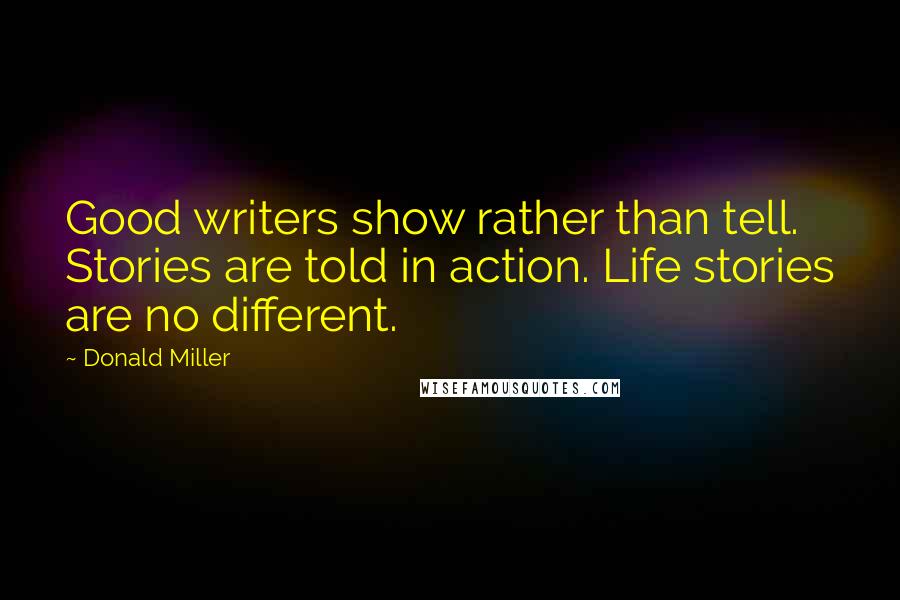 Donald Miller Quotes: Good writers show rather than tell. Stories are told in action. Life stories are no different.