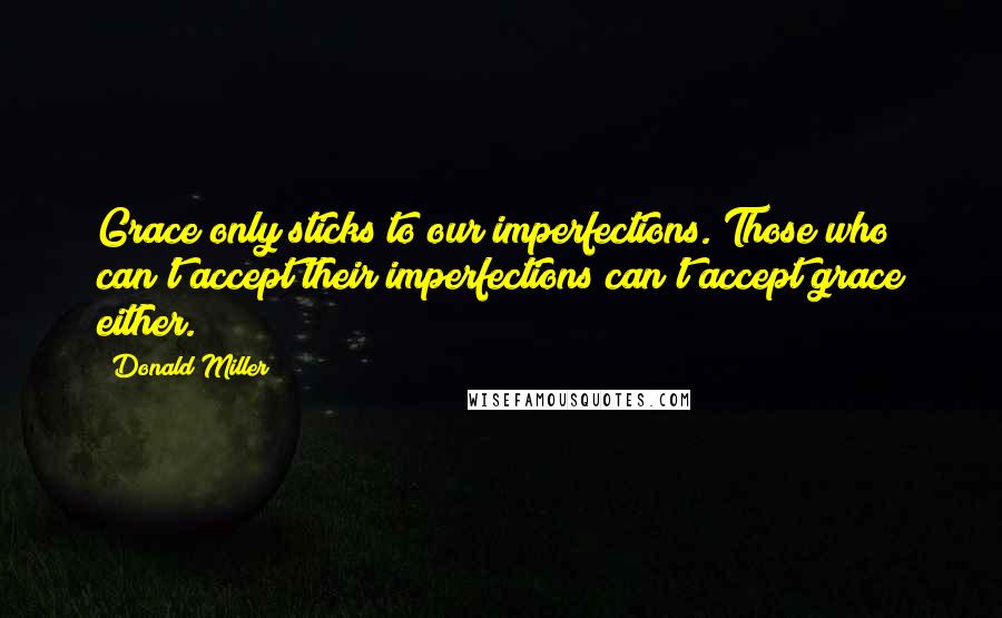 Donald Miller Quotes: Grace only sticks to our imperfections. Those who can't accept their imperfections can't accept grace either.