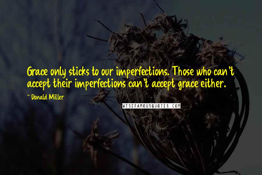 Donald Miller Quotes: Grace only sticks to our imperfections. Those who can't accept their imperfections can't accept grace either.