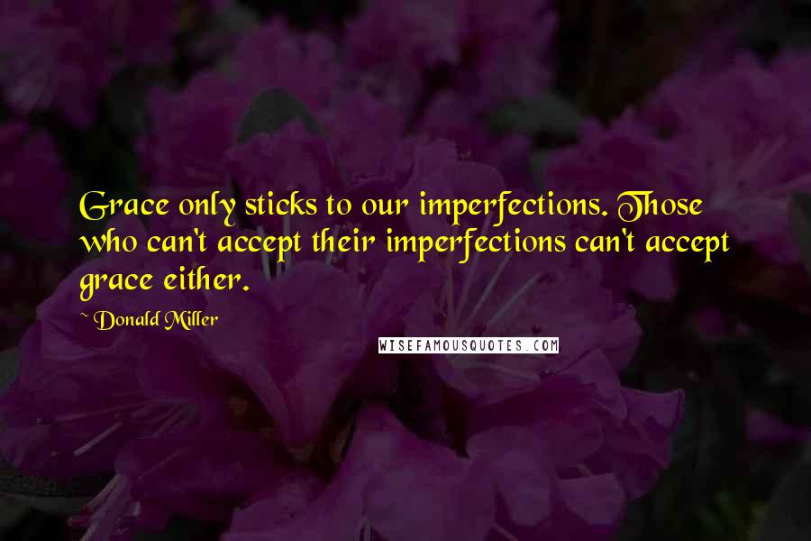 Donald Miller Quotes: Grace only sticks to our imperfections. Those who can't accept their imperfections can't accept grace either.
