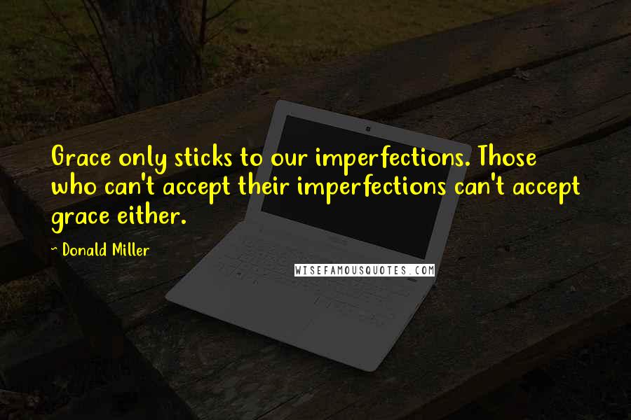 Donald Miller Quotes: Grace only sticks to our imperfections. Those who can't accept their imperfections can't accept grace either.