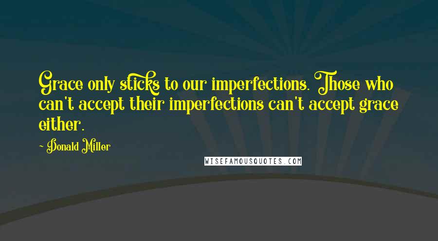Donald Miller Quotes: Grace only sticks to our imperfections. Those who can't accept their imperfections can't accept grace either.