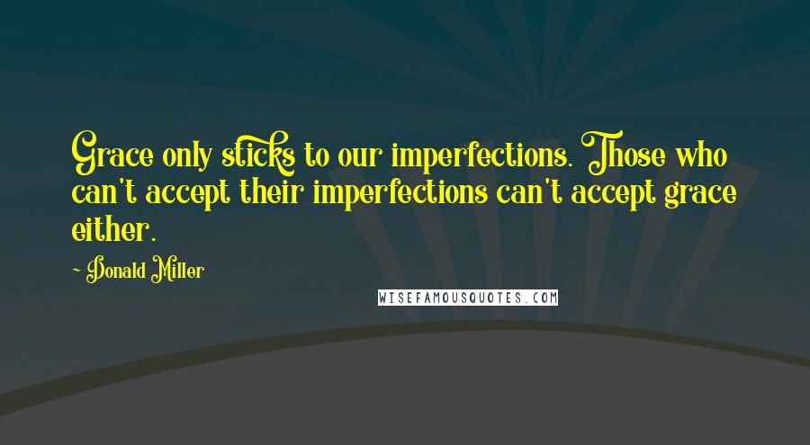 Donald Miller Quotes: Grace only sticks to our imperfections. Those who can't accept their imperfections can't accept grace either.