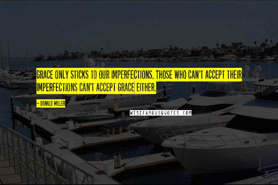 Donald Miller Quotes: Grace only sticks to our imperfections. Those who can't accept their imperfections can't accept grace either.