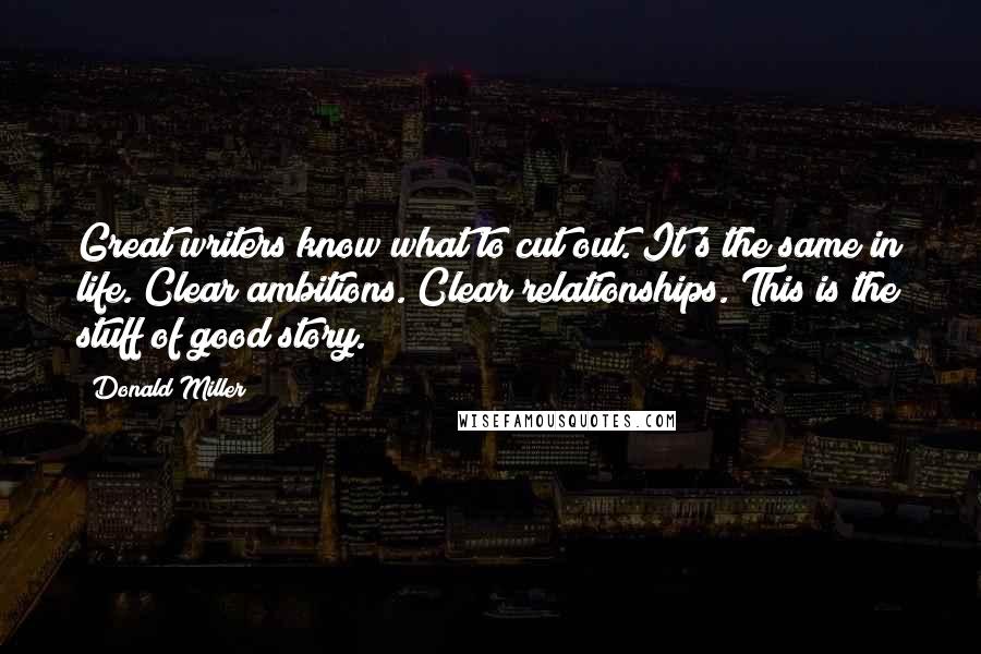 Donald Miller Quotes: Great writers know what to cut out. It's the same in life. Clear ambitions. Clear relationships. This is the stuff of good story.