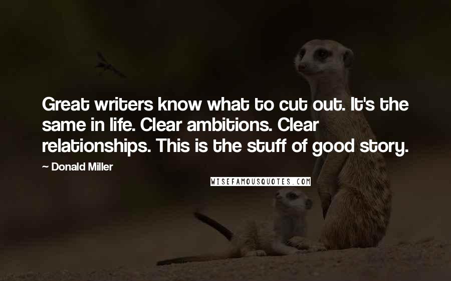 Donald Miller Quotes: Great writers know what to cut out. It's the same in life. Clear ambitions. Clear relationships. This is the stuff of good story.