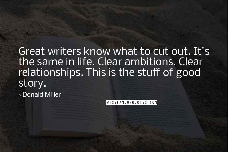 Donald Miller Quotes: Great writers know what to cut out. It's the same in life. Clear ambitions. Clear relationships. This is the stuff of good story.