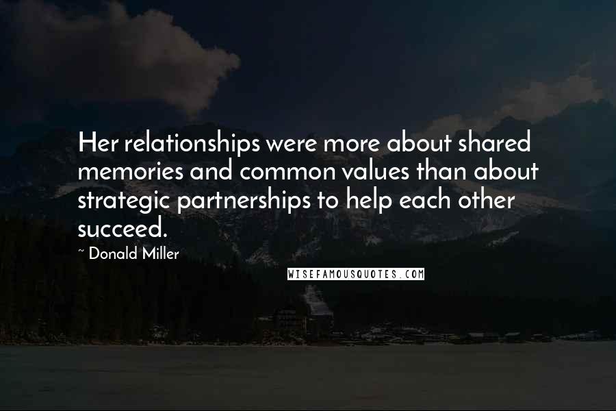 Donald Miller Quotes: Her relationships were more about shared memories and common values than about strategic partnerships to help each other succeed.