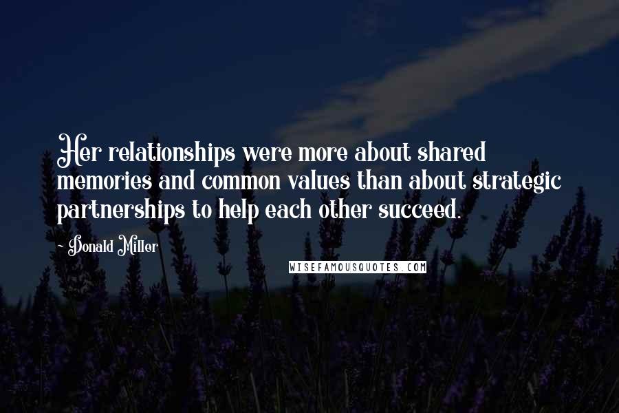 Donald Miller Quotes: Her relationships were more about shared memories and common values than about strategic partnerships to help each other succeed.