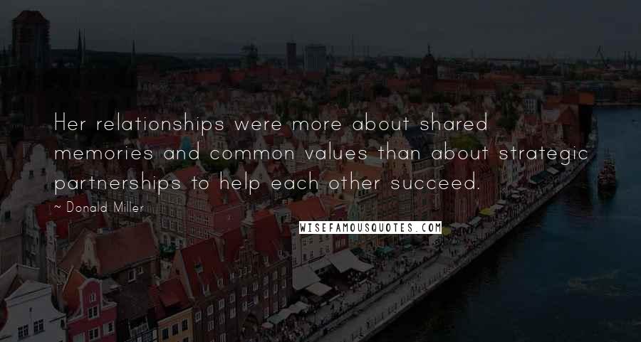 Donald Miller Quotes: Her relationships were more about shared memories and common values than about strategic partnerships to help each other succeed.