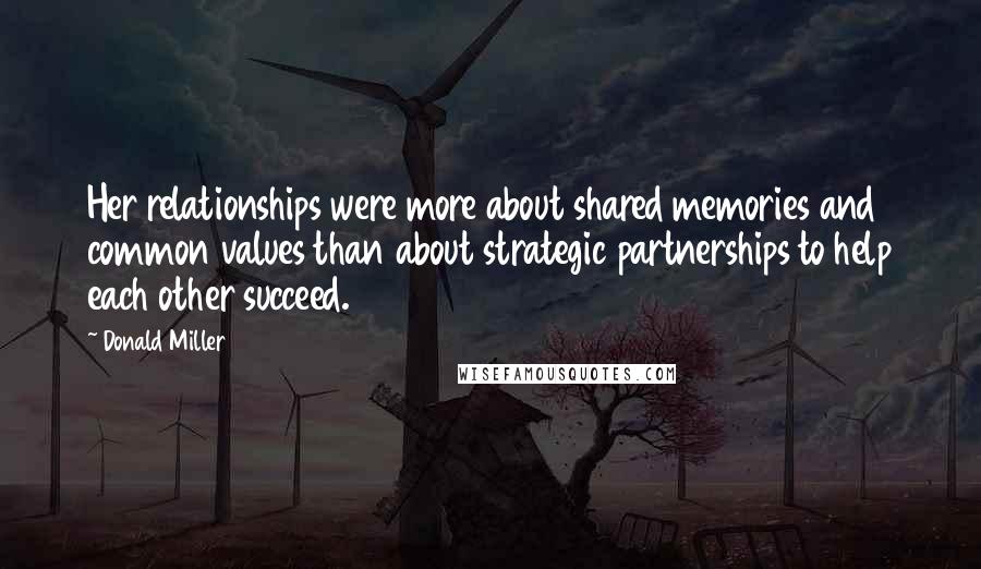 Donald Miller Quotes: Her relationships were more about shared memories and common values than about strategic partnerships to help each other succeed.