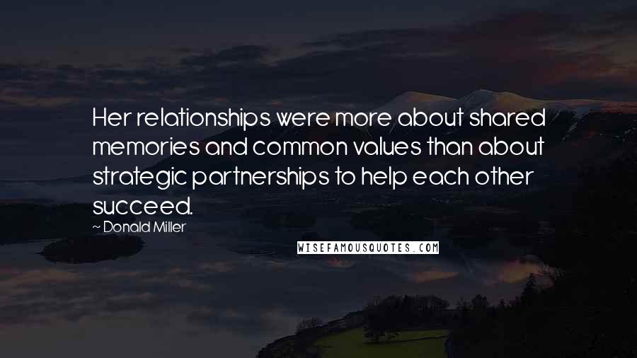 Donald Miller Quotes: Her relationships were more about shared memories and common values than about strategic partnerships to help each other succeed.