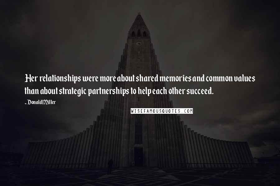 Donald Miller Quotes: Her relationships were more about shared memories and common values than about strategic partnerships to help each other succeed.