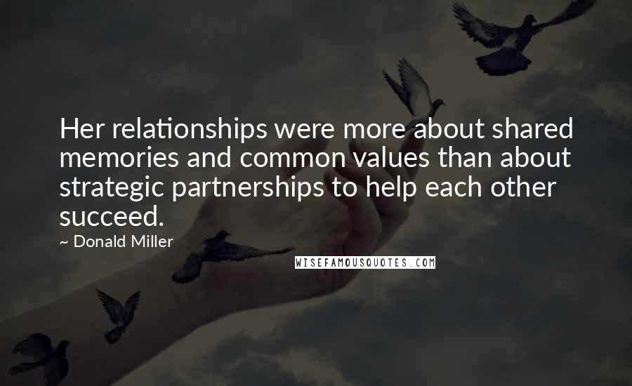 Donald Miller Quotes: Her relationships were more about shared memories and common values than about strategic partnerships to help each other succeed.