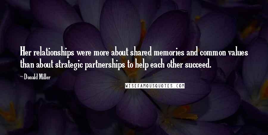 Donald Miller Quotes: Her relationships were more about shared memories and common values than about strategic partnerships to help each other succeed.