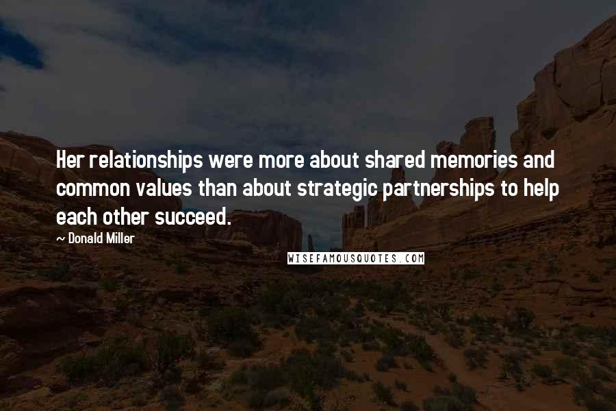 Donald Miller Quotes: Her relationships were more about shared memories and common values than about strategic partnerships to help each other succeed.
