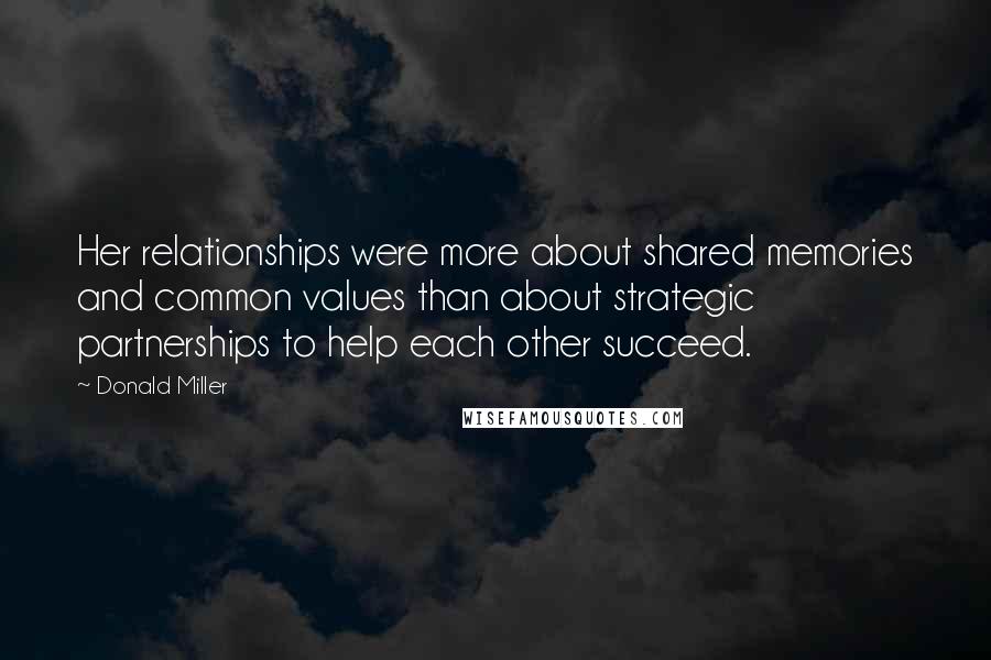 Donald Miller Quotes: Her relationships were more about shared memories and common values than about strategic partnerships to help each other succeed.