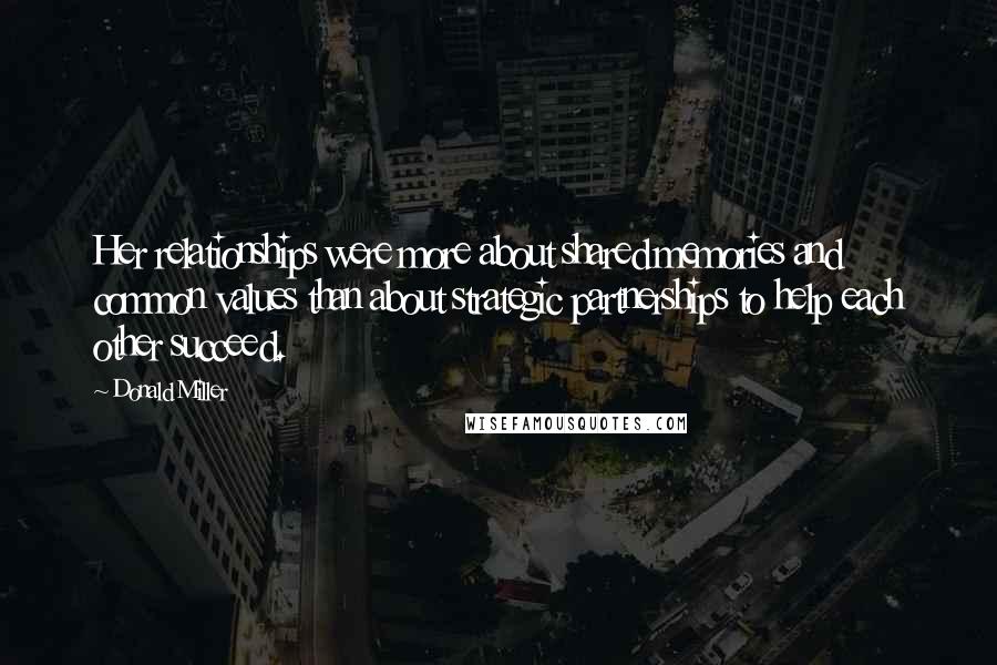 Donald Miller Quotes: Her relationships were more about shared memories and common values than about strategic partnerships to help each other succeed.