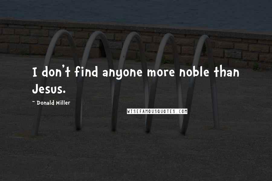 Donald Miller Quotes: I don't find anyone more noble than Jesus.