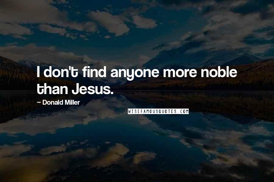 Donald Miller Quotes: I don't find anyone more noble than Jesus.