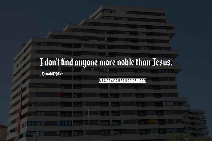 Donald Miller Quotes: I don't find anyone more noble than Jesus.