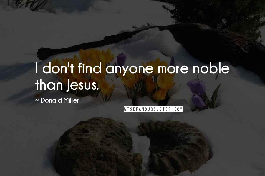 Donald Miller Quotes: I don't find anyone more noble than Jesus.