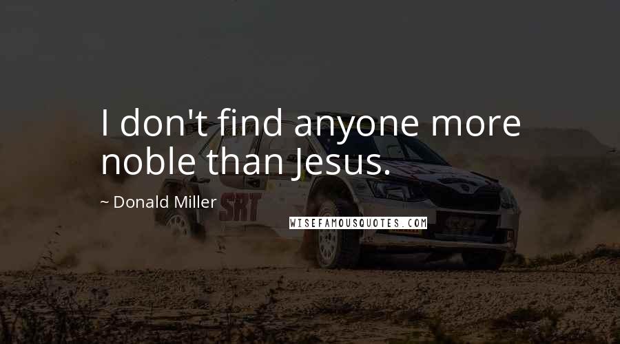 Donald Miller Quotes: I don't find anyone more noble than Jesus.