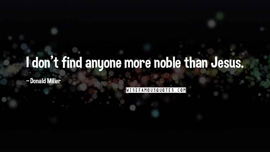 Donald Miller Quotes: I don't find anyone more noble than Jesus.