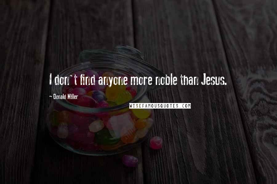 Donald Miller Quotes: I don't find anyone more noble than Jesus.