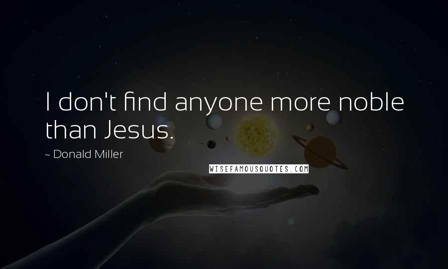 Donald Miller Quotes: I don't find anyone more noble than Jesus.