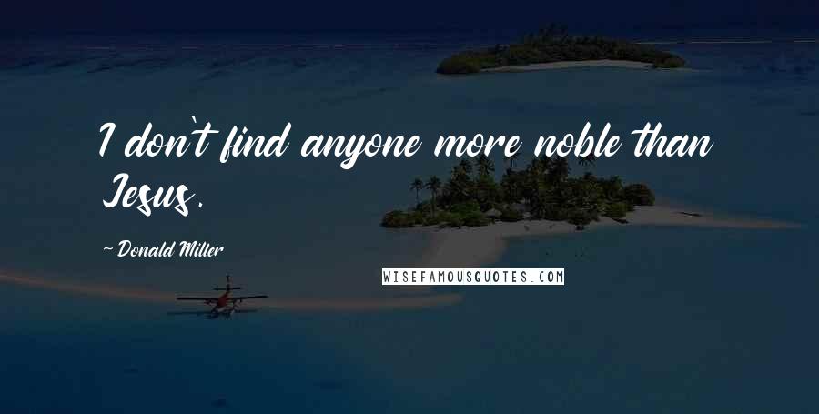 Donald Miller Quotes: I don't find anyone more noble than Jesus.